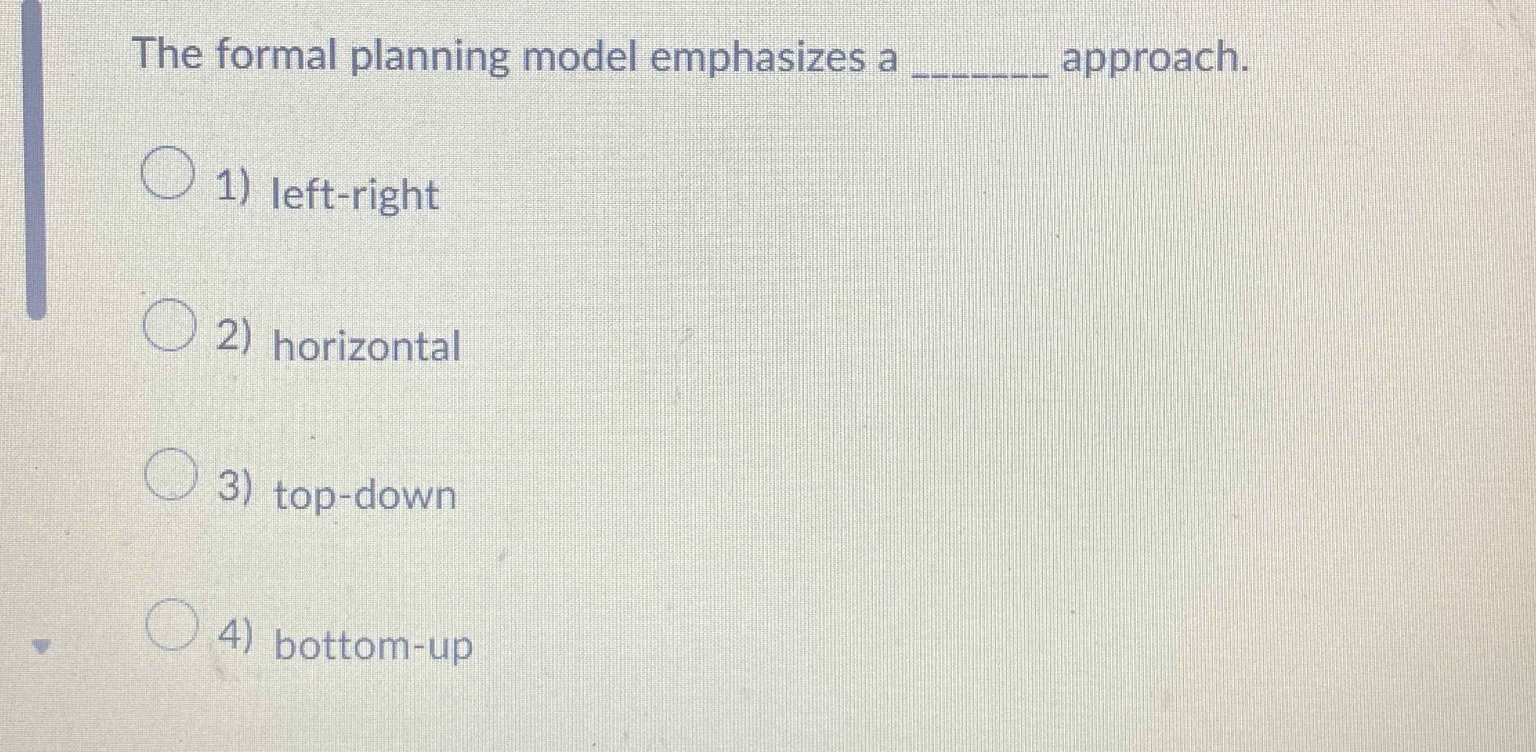  The formal planning model emphasizes a q, approach. left-right horizontal top-down