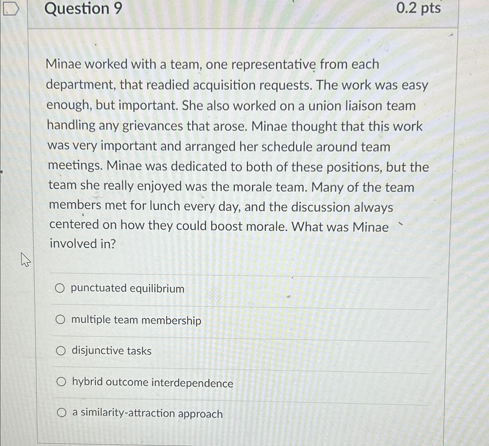  Question 9 0.2 pts Minae worked with a team, one representative