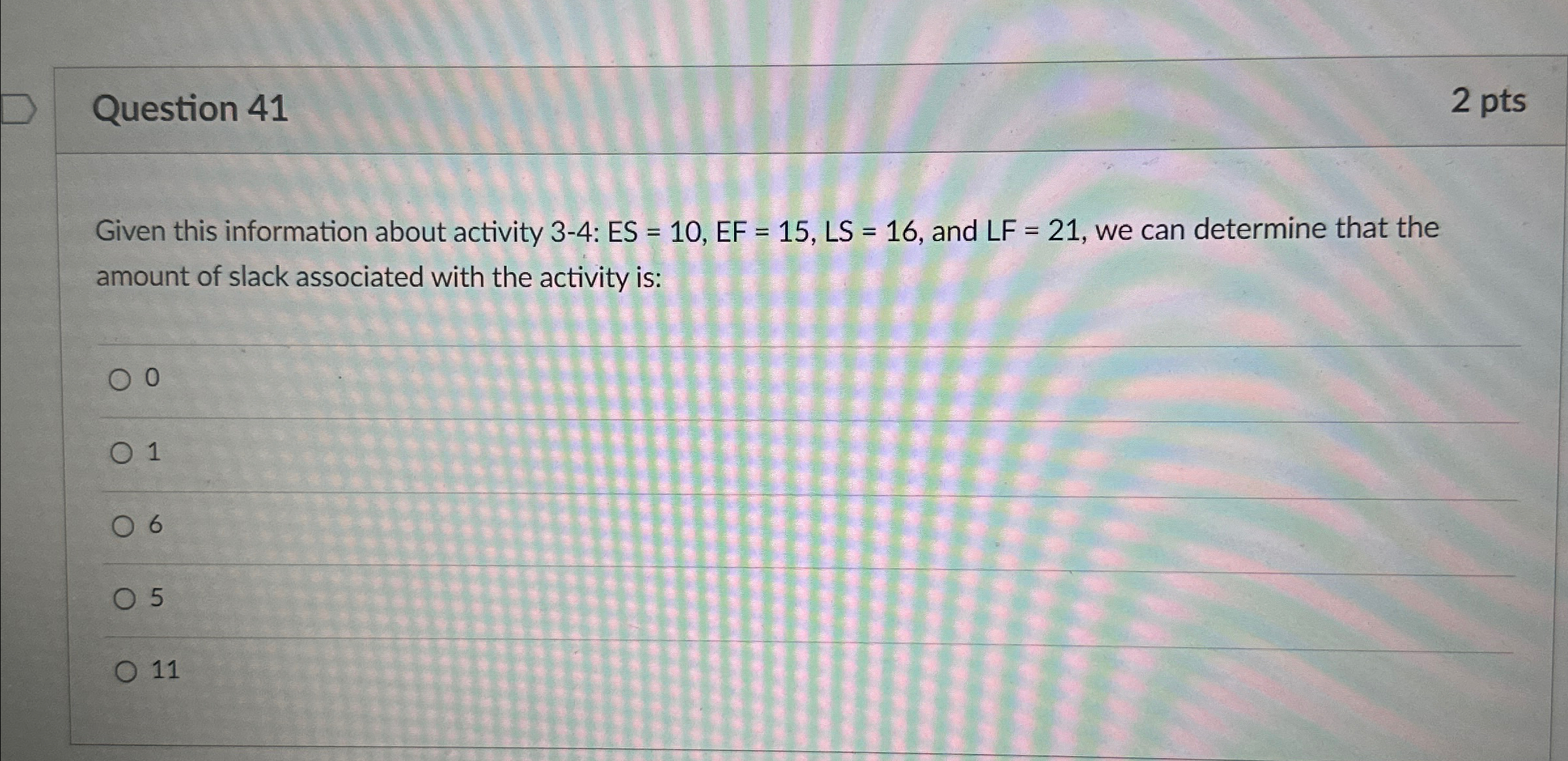  Question 41 2 pts Given this information about activity 3-4: ES=10,EF=15,LS=16,