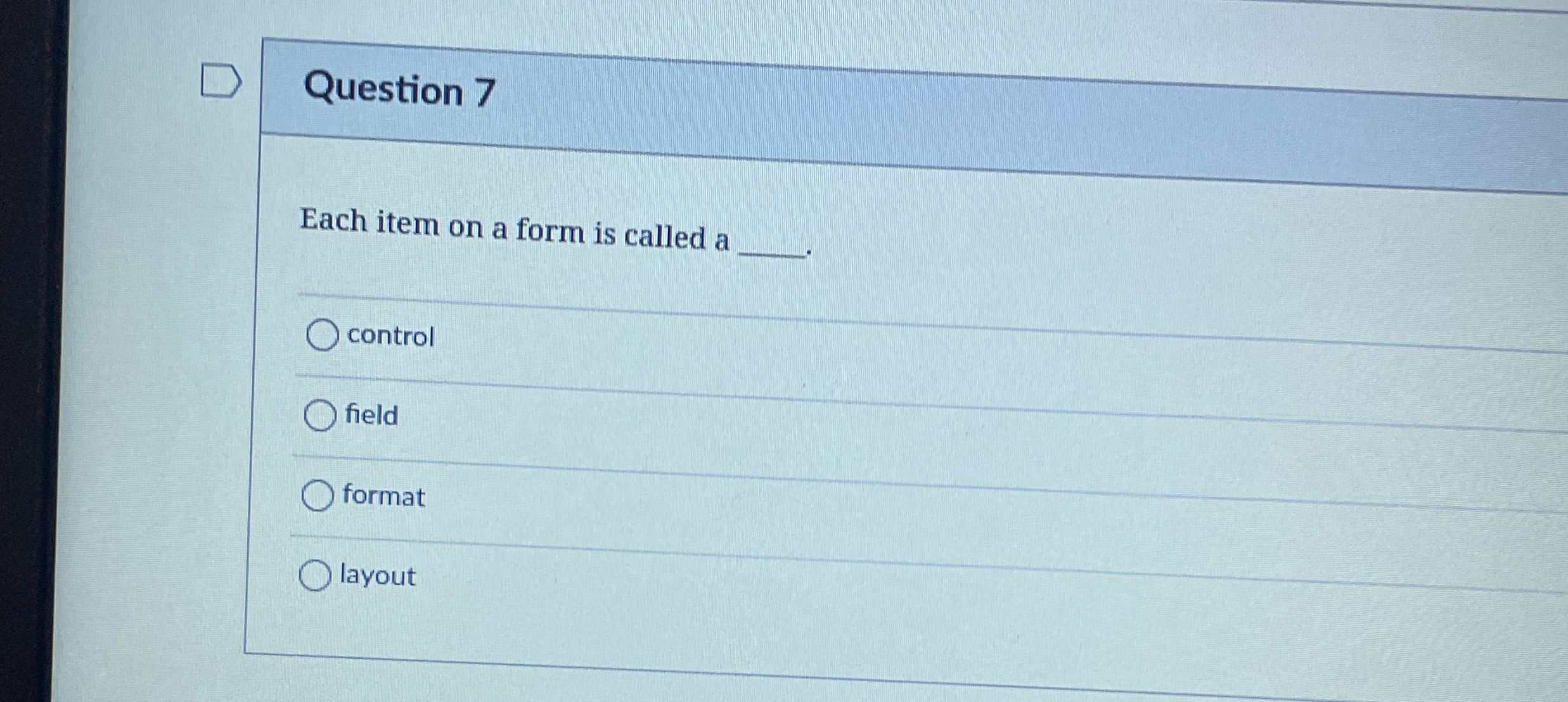  Question 7 Each item on a form is called a control