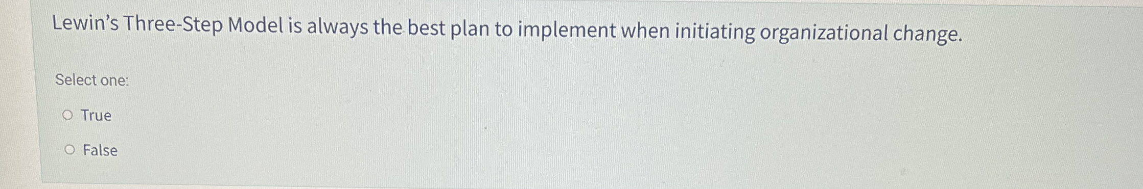  Lewin's Three-Step Model is always the best plan to implement when