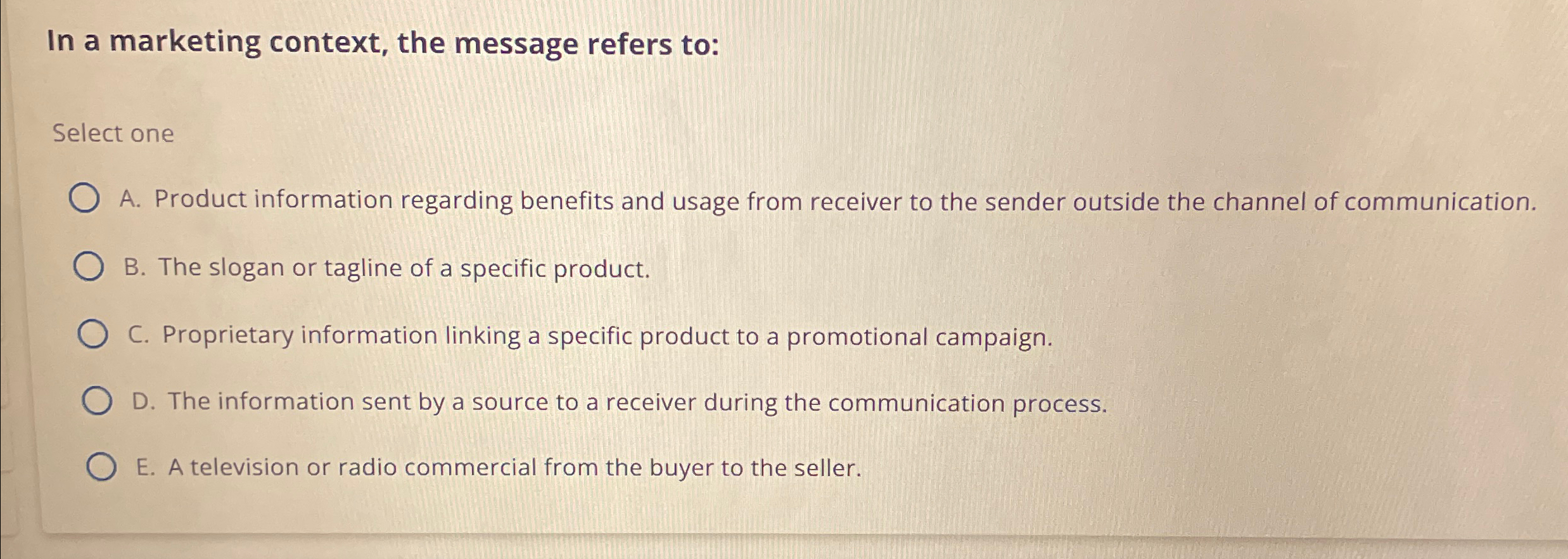  In a marketing context, the message refers to: Select one A.