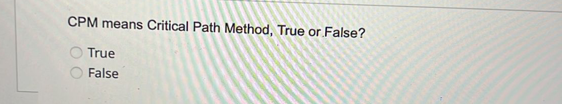  CPM means Critical Path Method, True or False? True False 