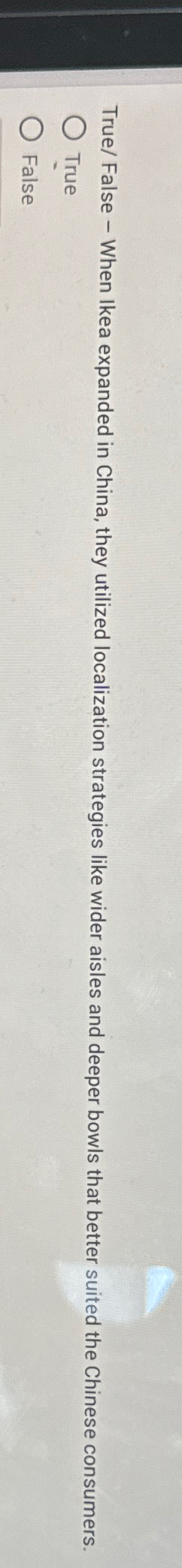  True/ False - When Ikea expanded in China, they utilized localization