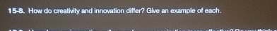  15-8. How do creativity and innovation differ? Give an example of