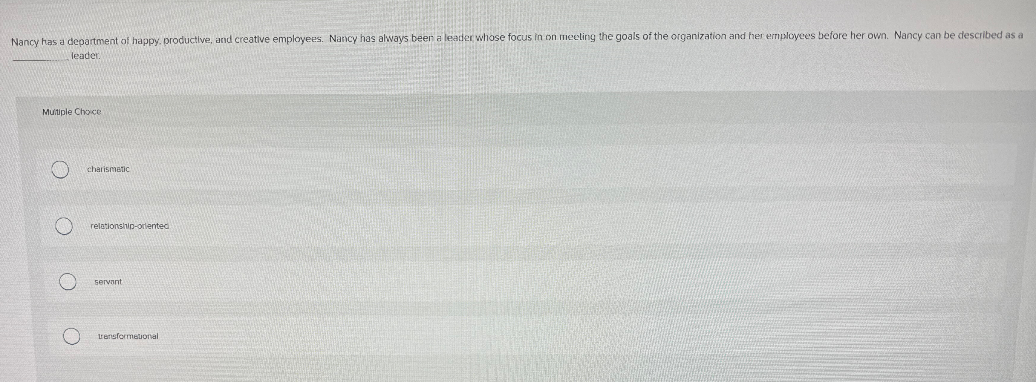  q, leader. Multiple Choice charismatic relationship-oriented servant transformational 