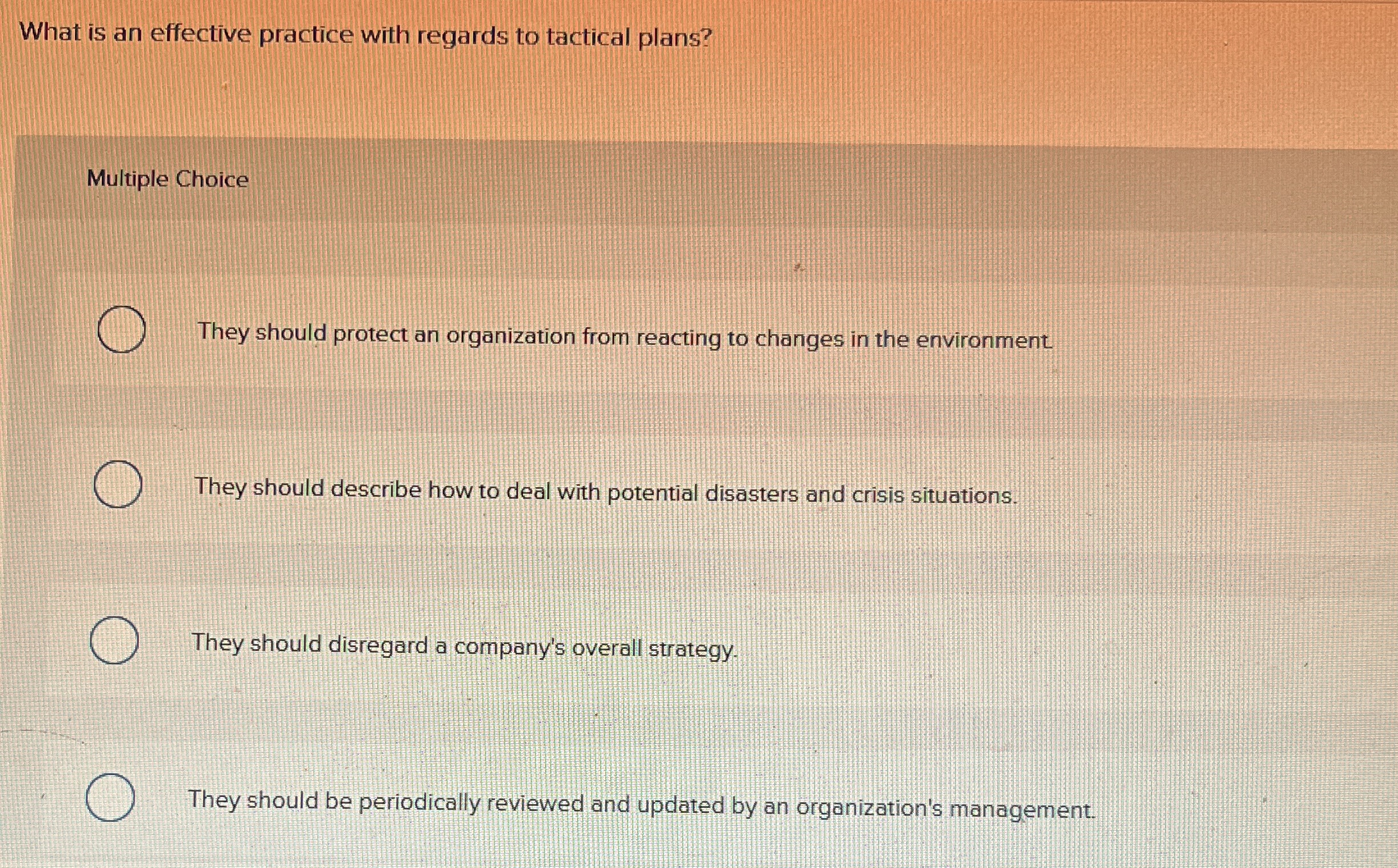  What is an effective practice with regards to tactical plans? Multiple