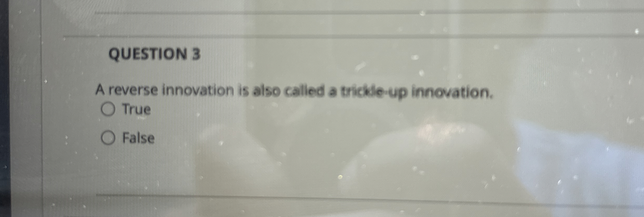  QUESTION 3 A reverse innovation is also called a trickle-up innovation.