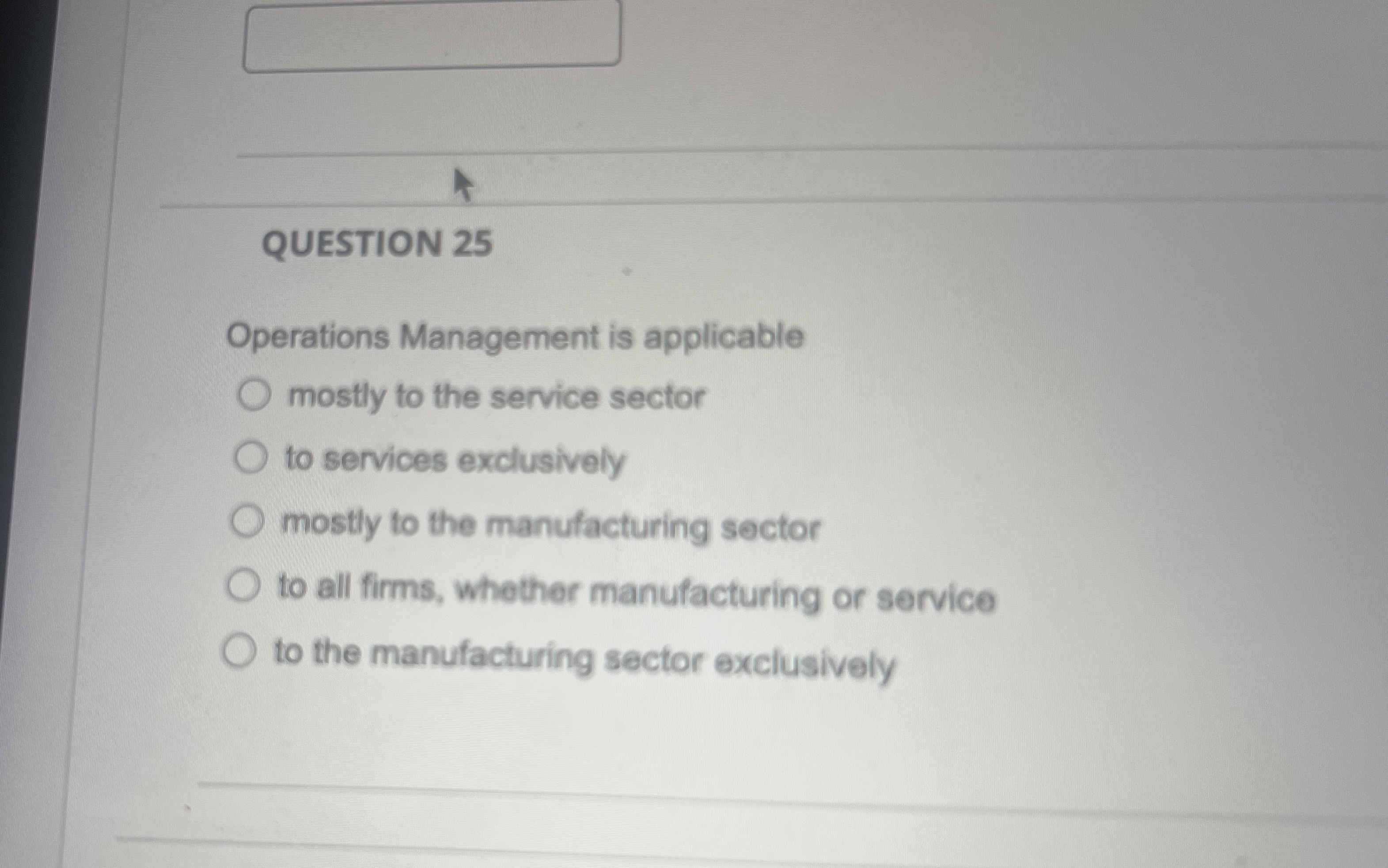  QUESTION 25 Operations Management is applicable mostly to the service sector