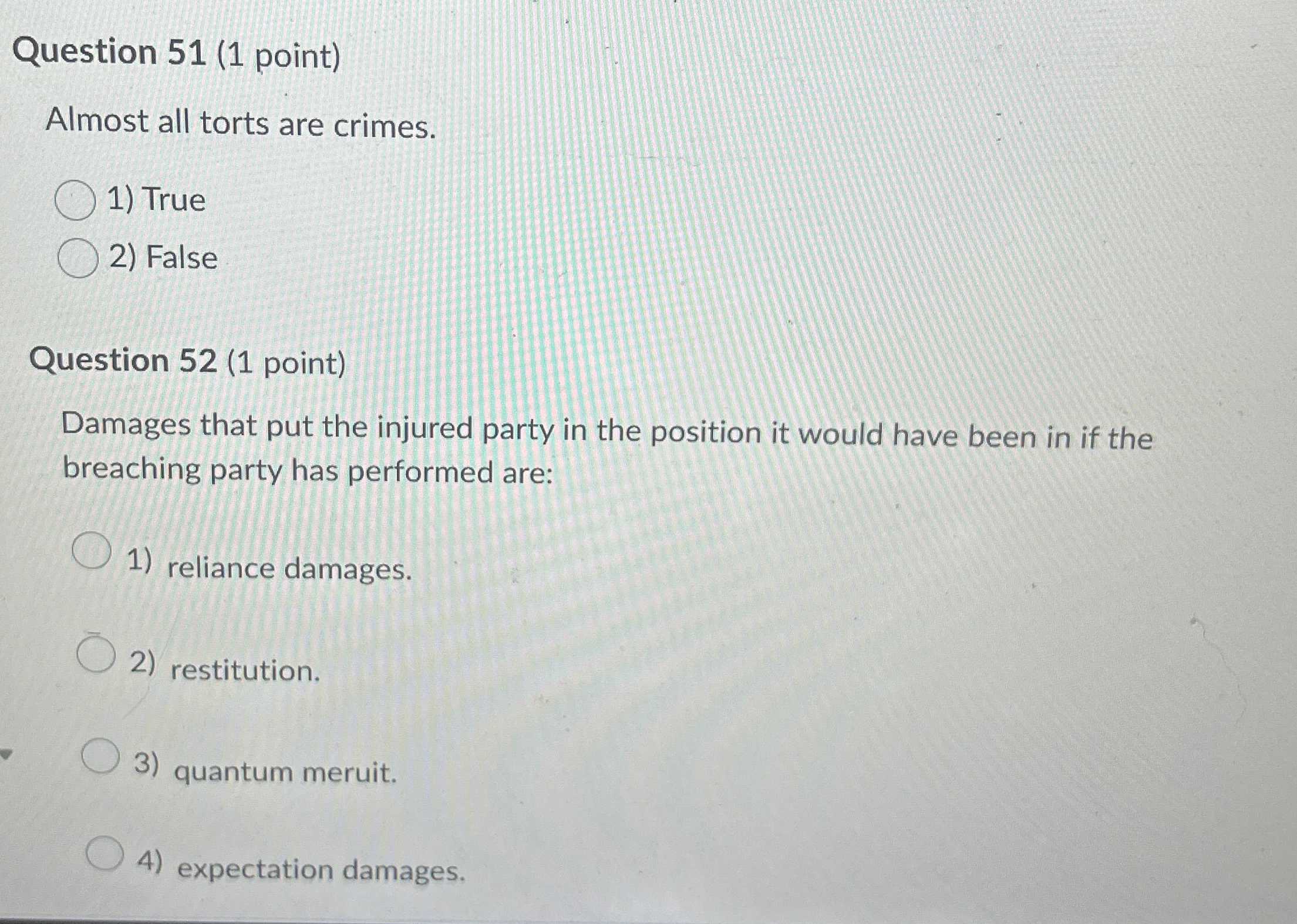  Question 51(1 point) Almost all torts are crimes. True False Question
