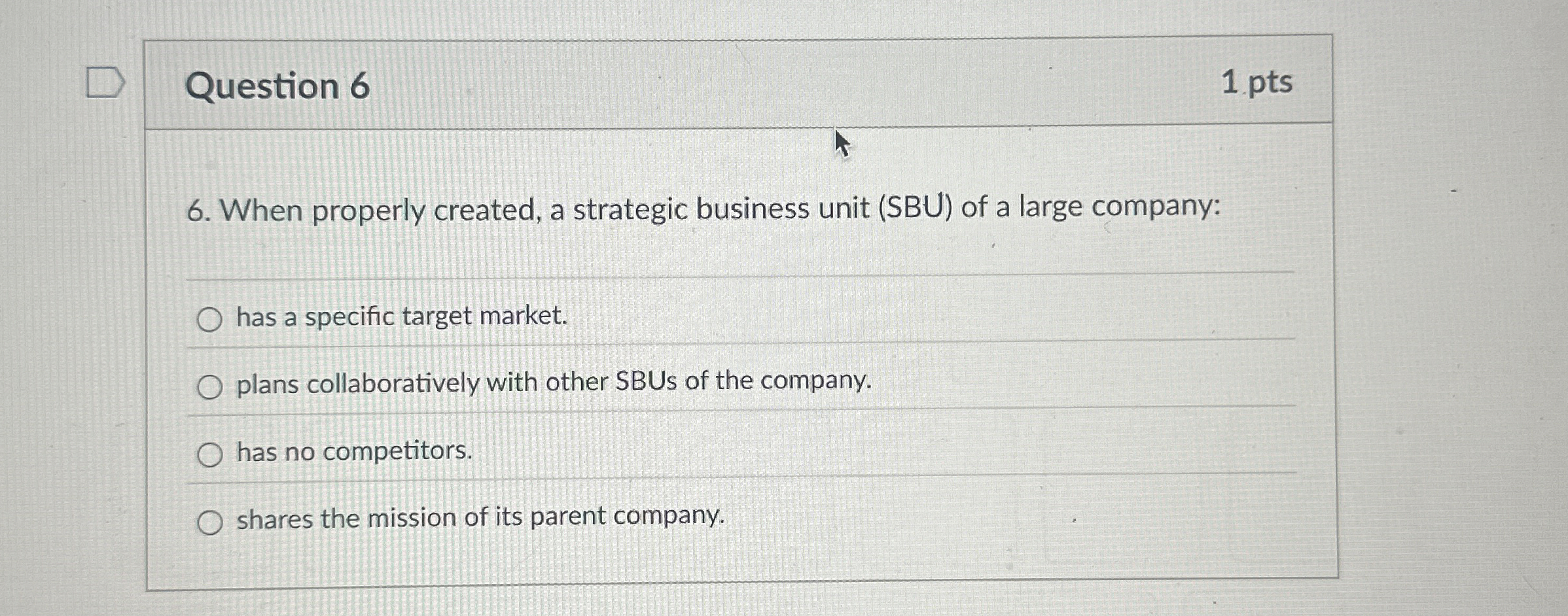  Question 6 1 pts 6. When properly created, a strategic business