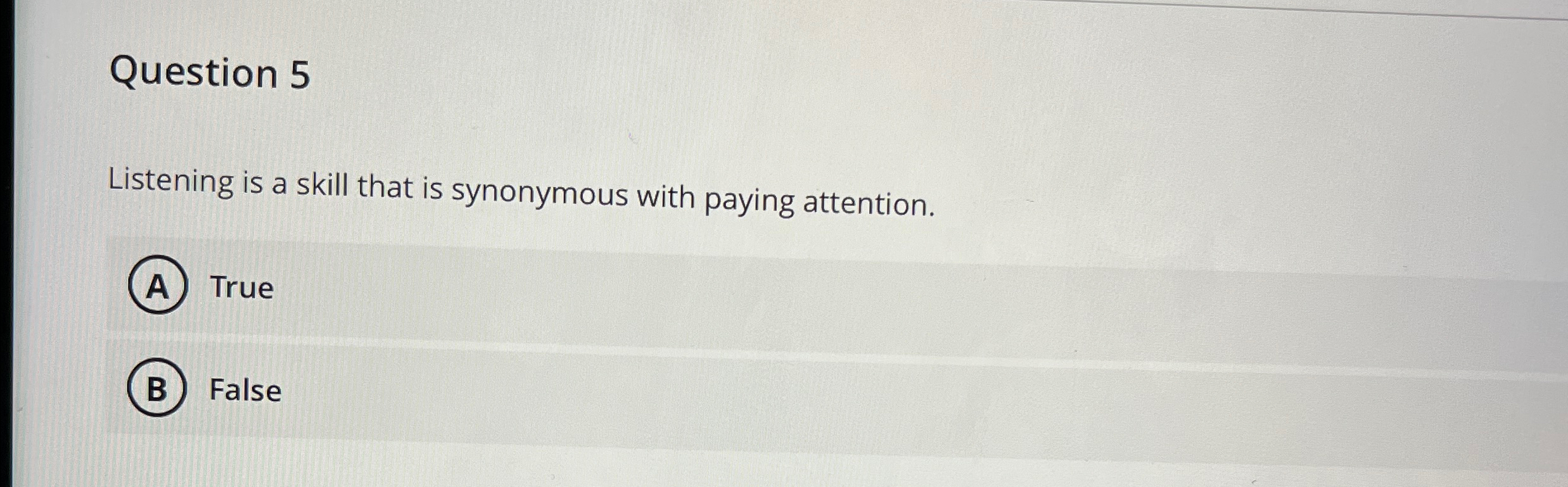  Question 5 Listening is a skill that is synonymous with paying