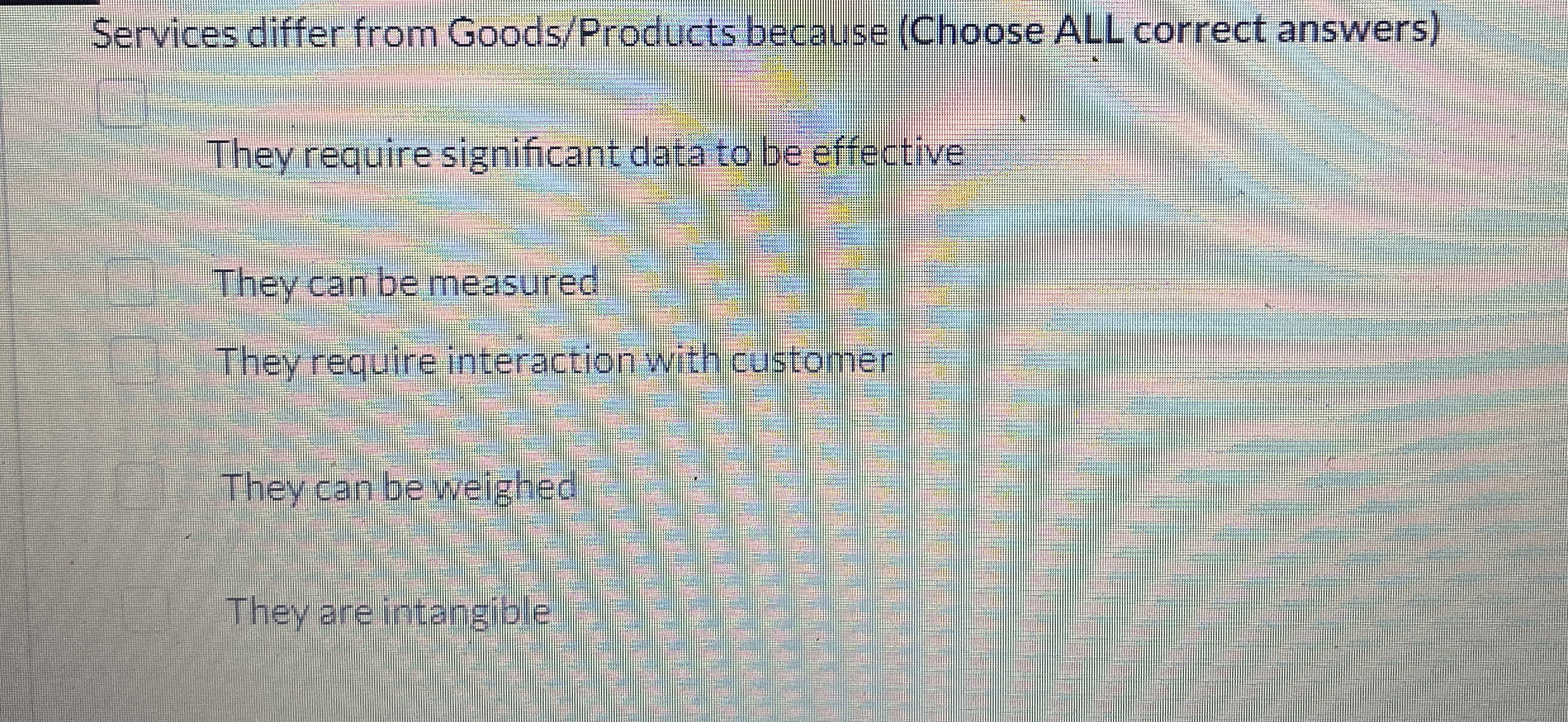  Services differ from Goods/Products because (Choose ALL correct answers) They require
