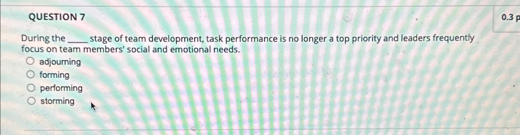  QUESTION 7 During the stage of team development, task performance is