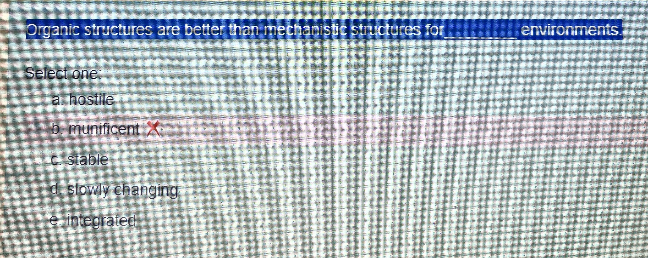  Organic structures are better than mechanistic structures for environments Select one: