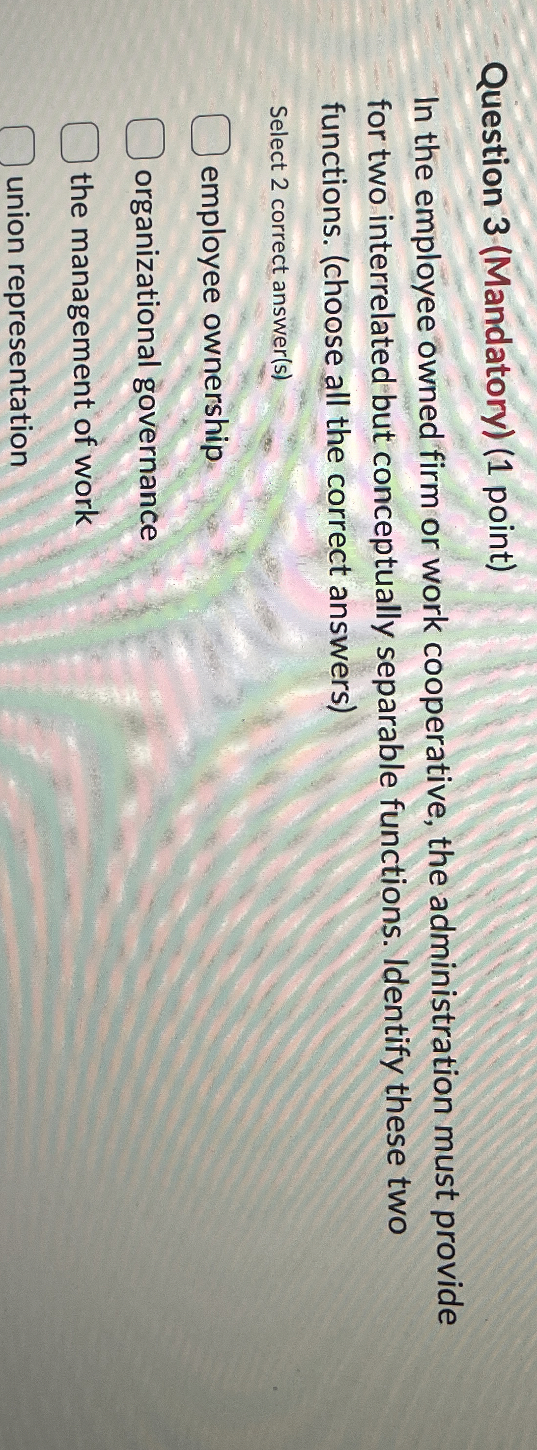  Question 3(Mandatory)(1 point) In the employee owned firm or work cooperative,