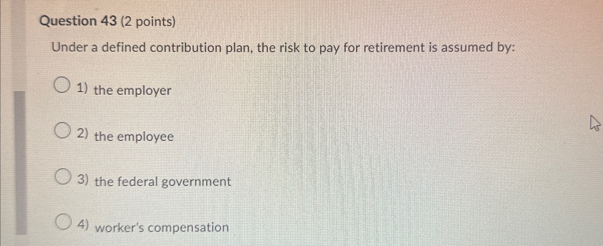  Question 43(2 points) Under a defined contribution plan, the risk to
