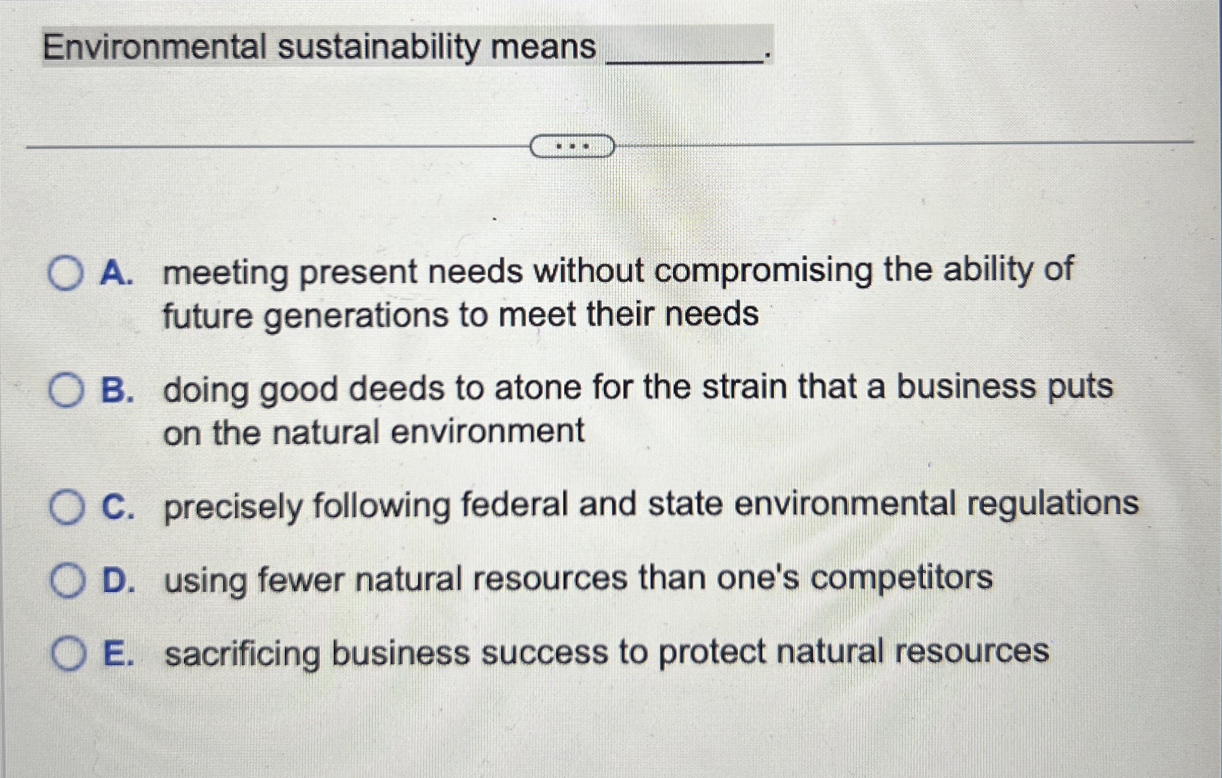  Environmental sustainability means A. meeting present needs without compromising the ability