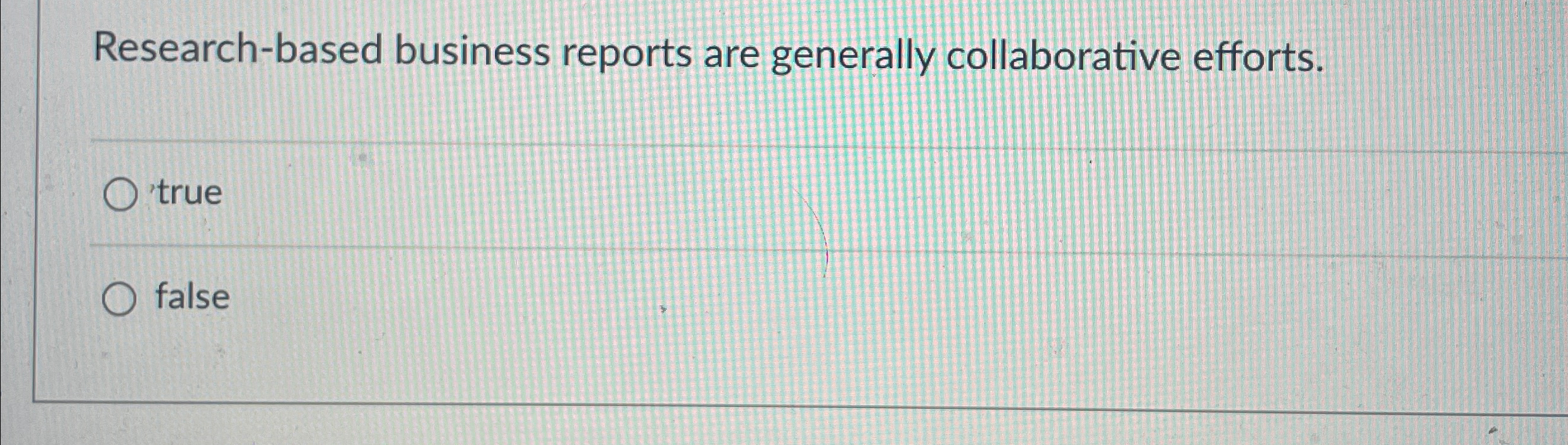  Research-based business reports are generally collaborative efforts. 'true false 