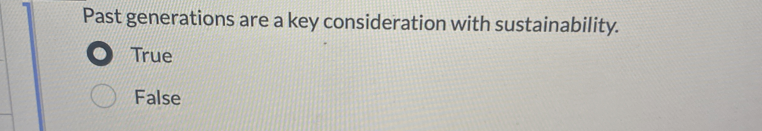  Past generations are a key consideration with sustainability. True False 