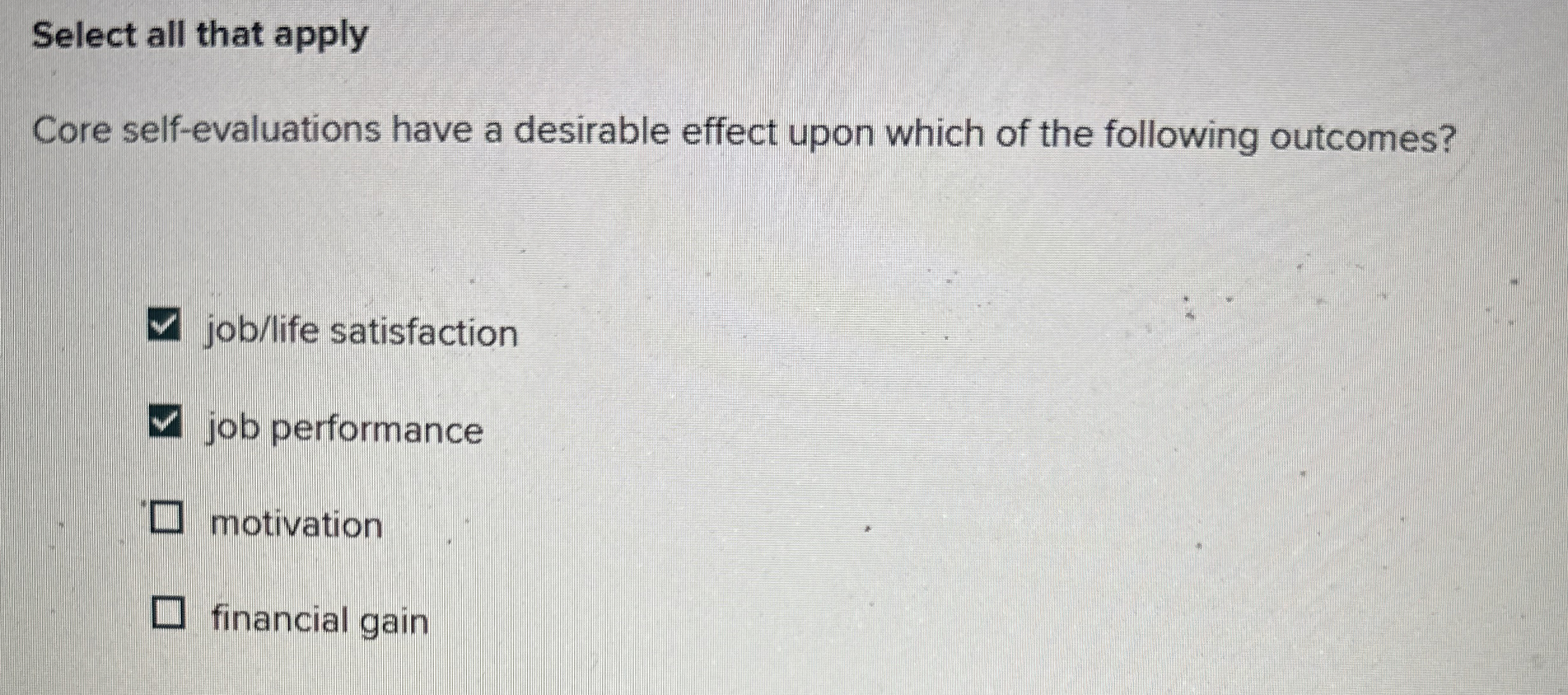  Select all that apply Core self-evaluations have a desirable effect upon
