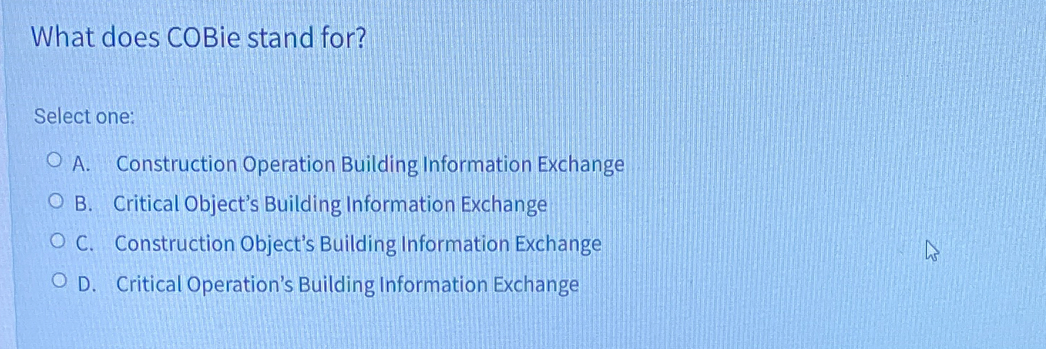  What does COBie stand for? Select one: A. Construction Operation Building