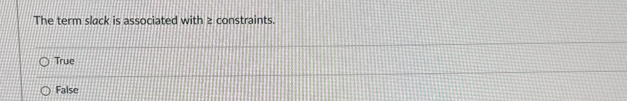  The term slack is associated with & constraints. True False 