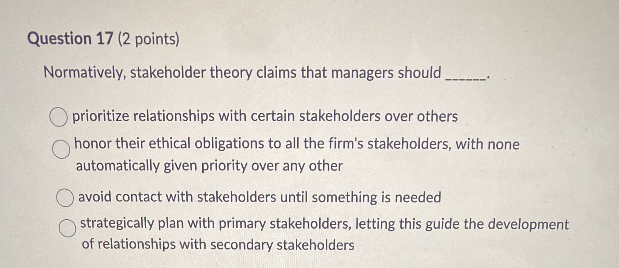  Question 17(2 points) Normatively, stakeholder theory claims that managers should prioritize