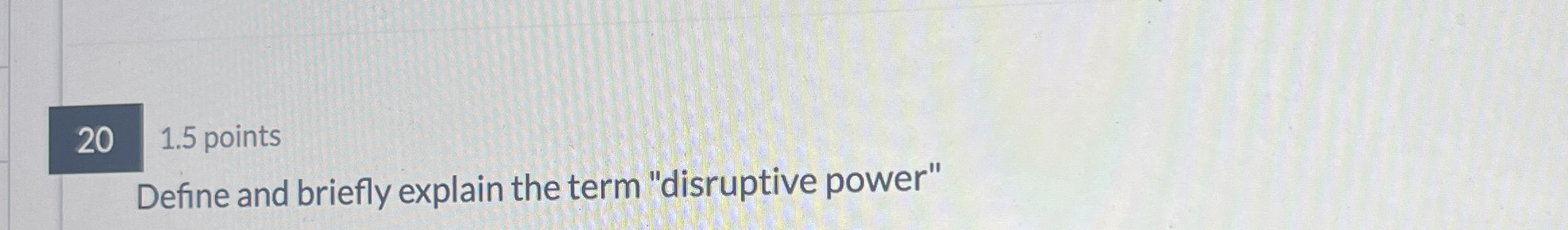  20 1.5 points Define and briefly explain the term "disruptive power"