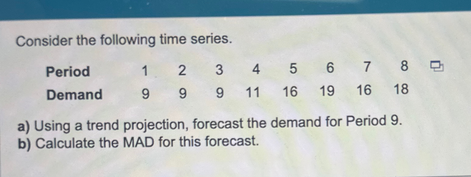  Consider the following time series. \table[[Period,1,2,3,4,5,6,7,8],[Demand,9,9,9,11,16,19,16,18]] a) Using a trend projection,