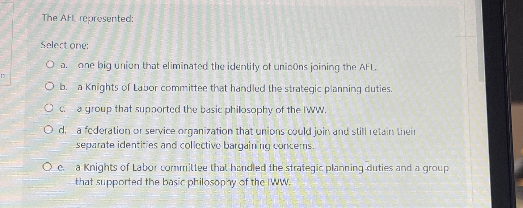  The AFL represented: Select one: a. one big union that eliminated