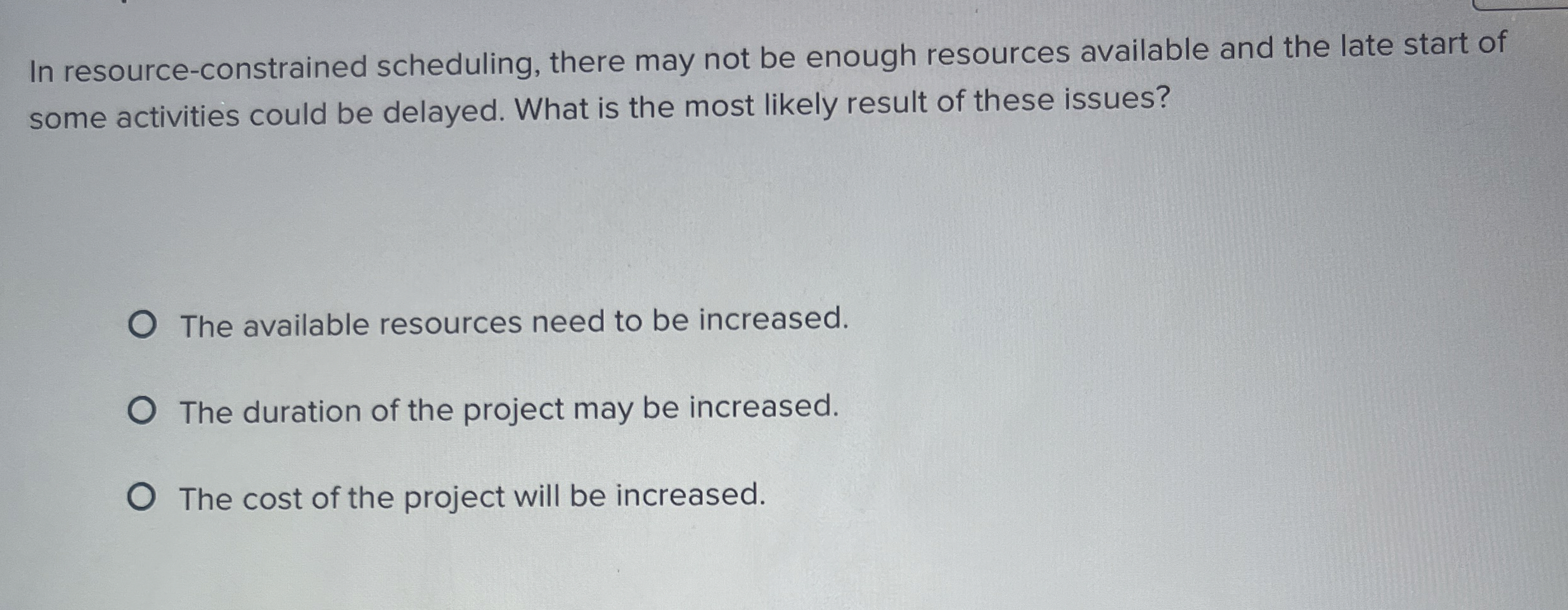  In resource-constrained scheduling, there may not be enough resources available and