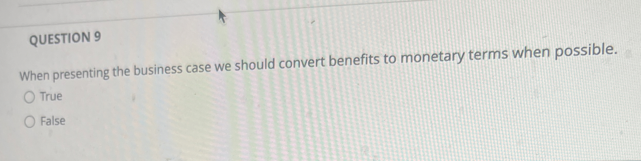  QUESTION 9 When presenting the business case we should convert benefits