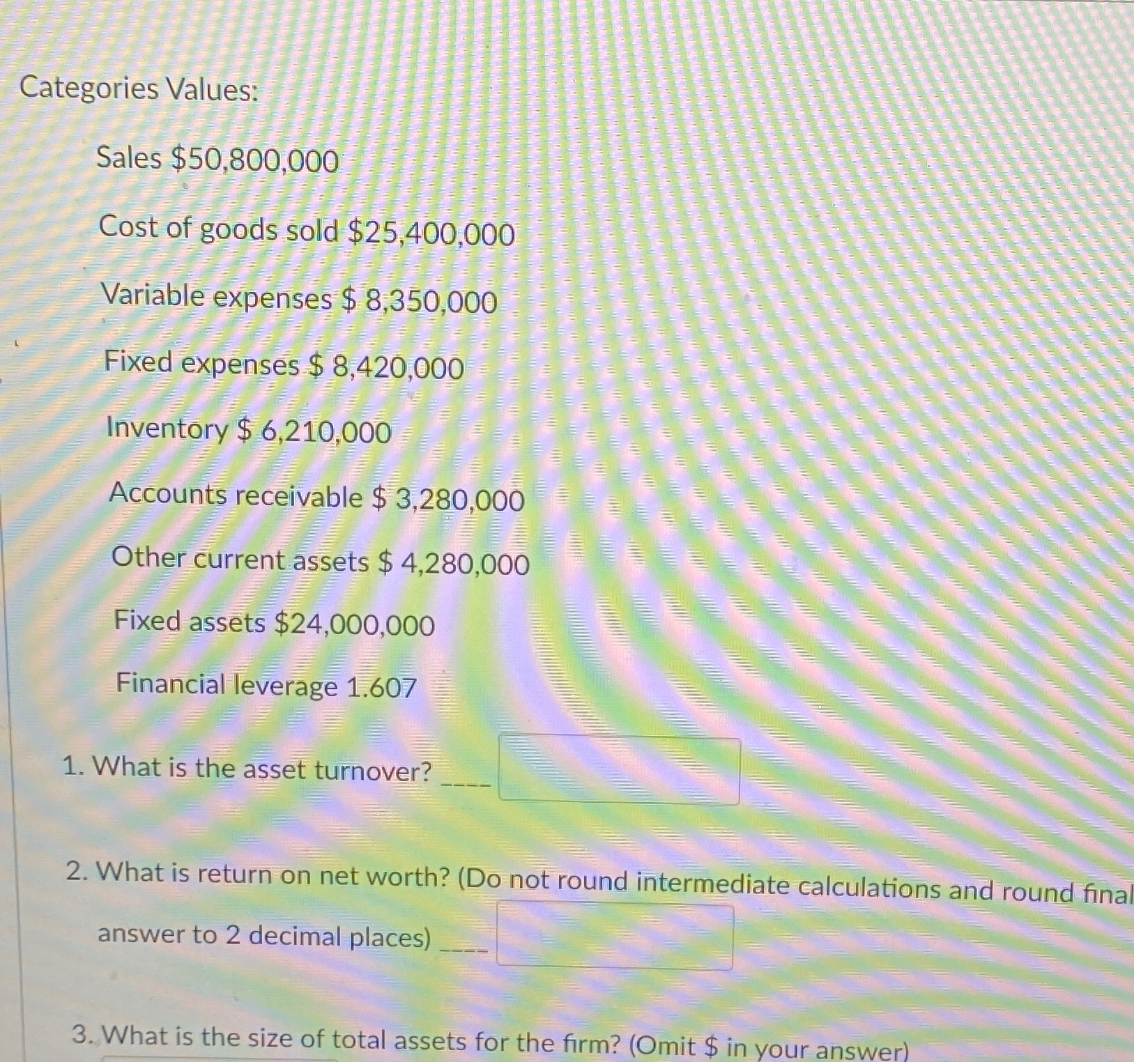  Categories Values: Sales $50,800,000 Cost of goods sold $25,400,000 Variable expenses