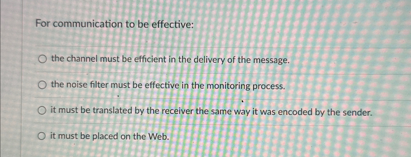  For communication to be effective: the channel must be efficient in
