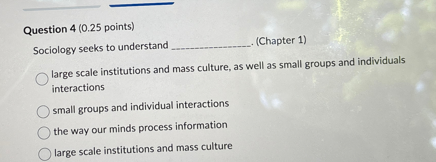  Question 4(0.25 points) Sociology seeks to understand (Chapter 1) large scale