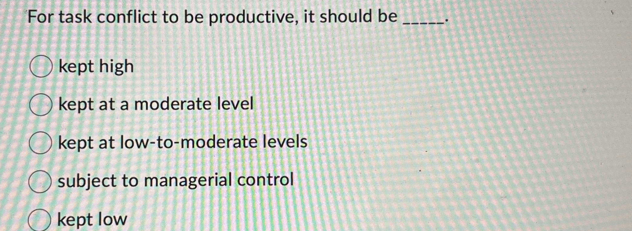  For task conflict to be productive, it should be q, kept