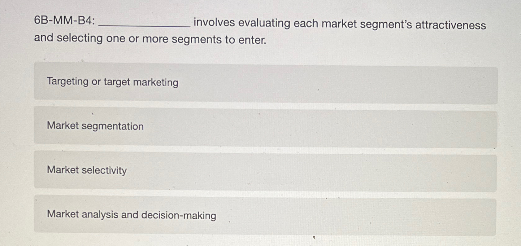  6B-MM-B4: involves evaluating each market segment's attractiveness and selecting one or
