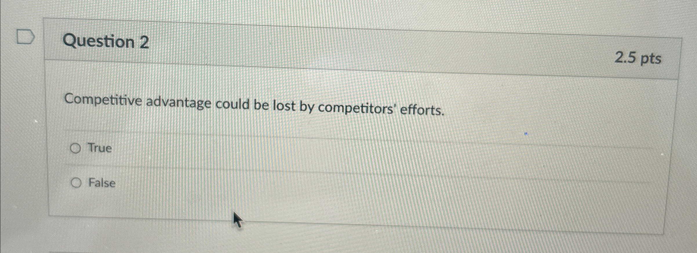  Question 2 2.5pts Competitive advantage could be lost by competitors' efforts.