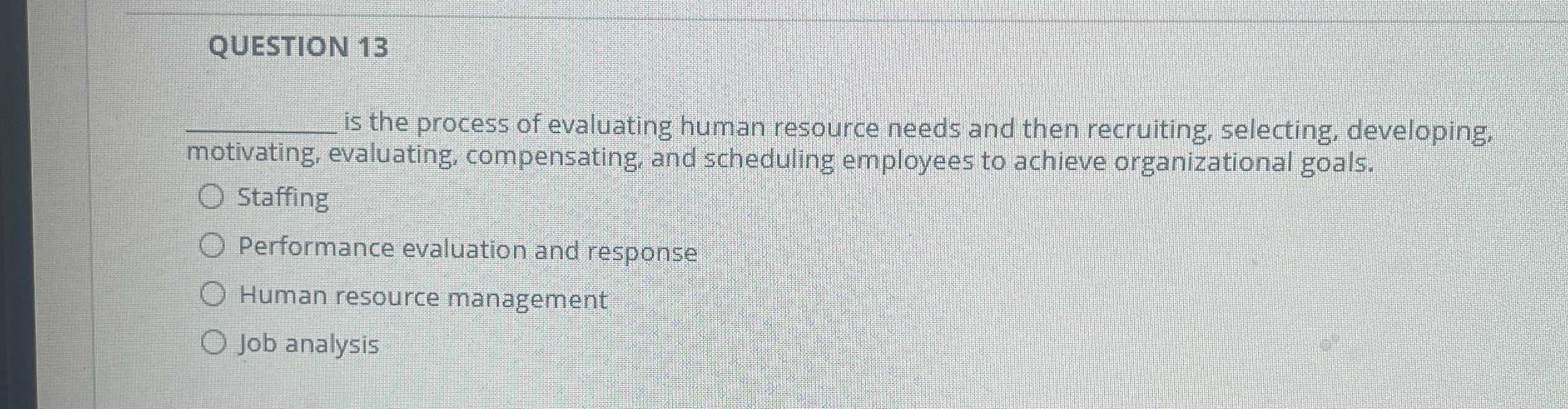  QUESTION 13 q, is the process of evaluating human resource needs