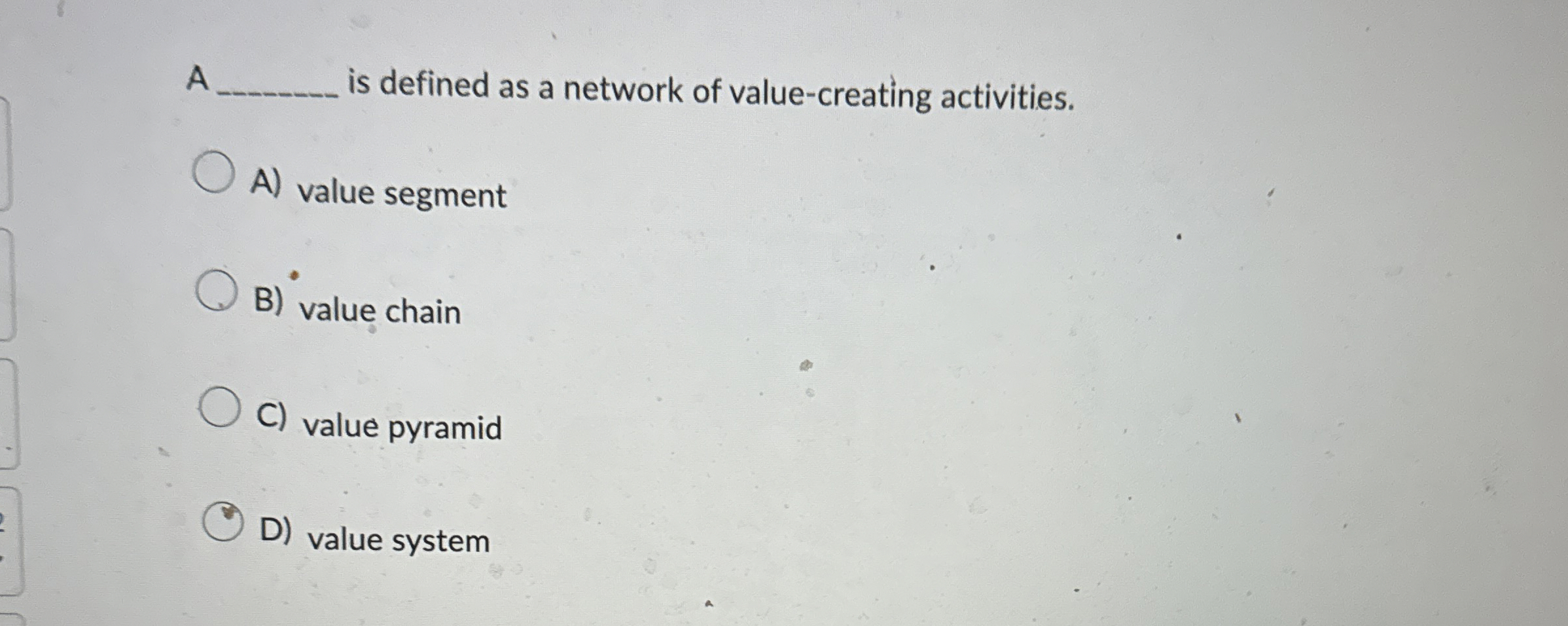  A is defined as a network of value-creating activities. A) value