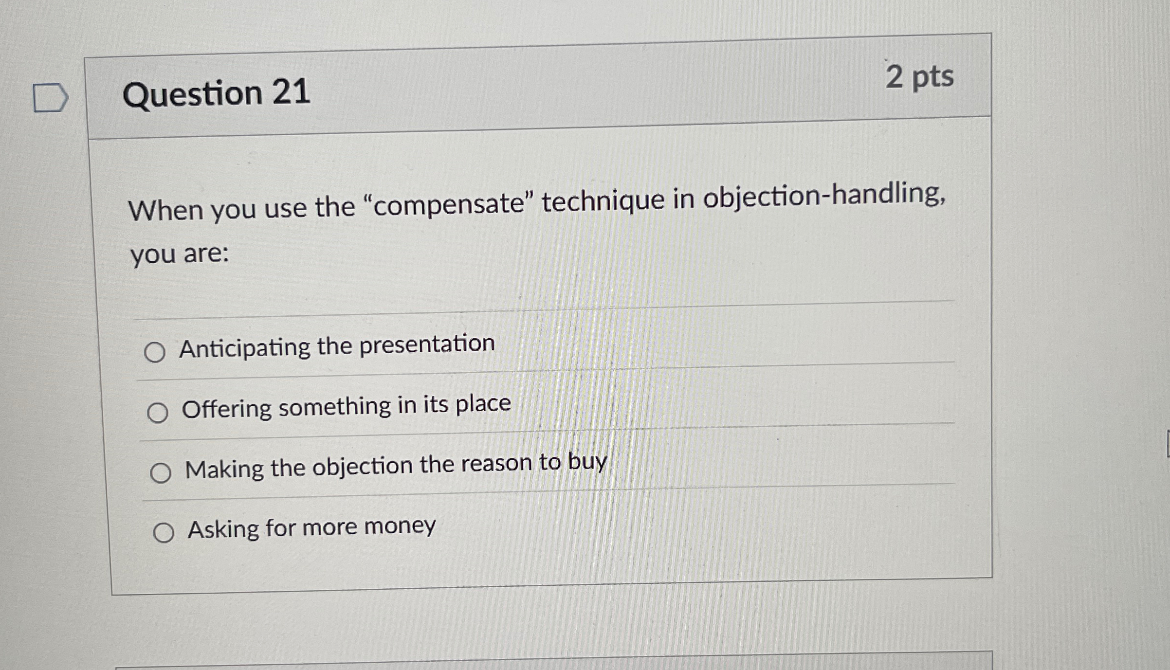  Question 21 When you use the "compensate" technique in objection-handling, you