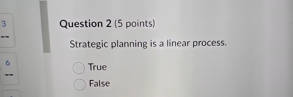  Question 2(5 points) Strategic planning is a linear process. True False