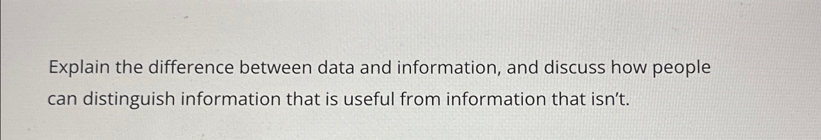  Explain the difference between data and information, and discuss how people
