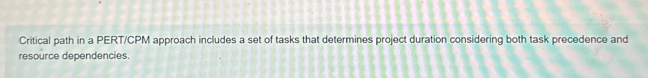  Critical path in a PERT/CPM approach includes a set of tasks