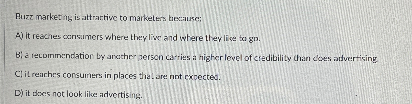  Buzz marketing is attractive to marketers because: A) it reaches consumers