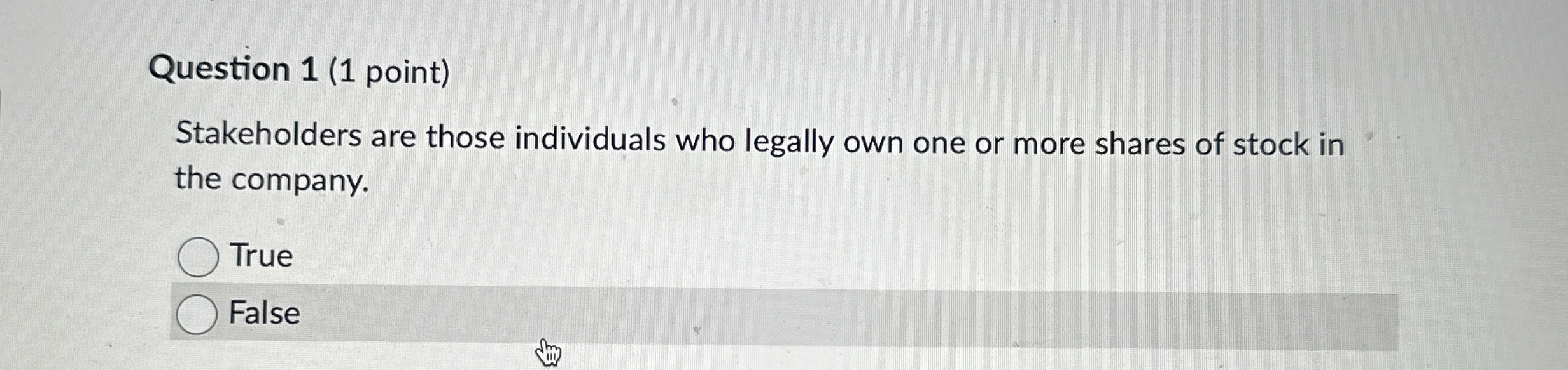  Question 1(1 point) Stakeholders are those individuals who legally own one