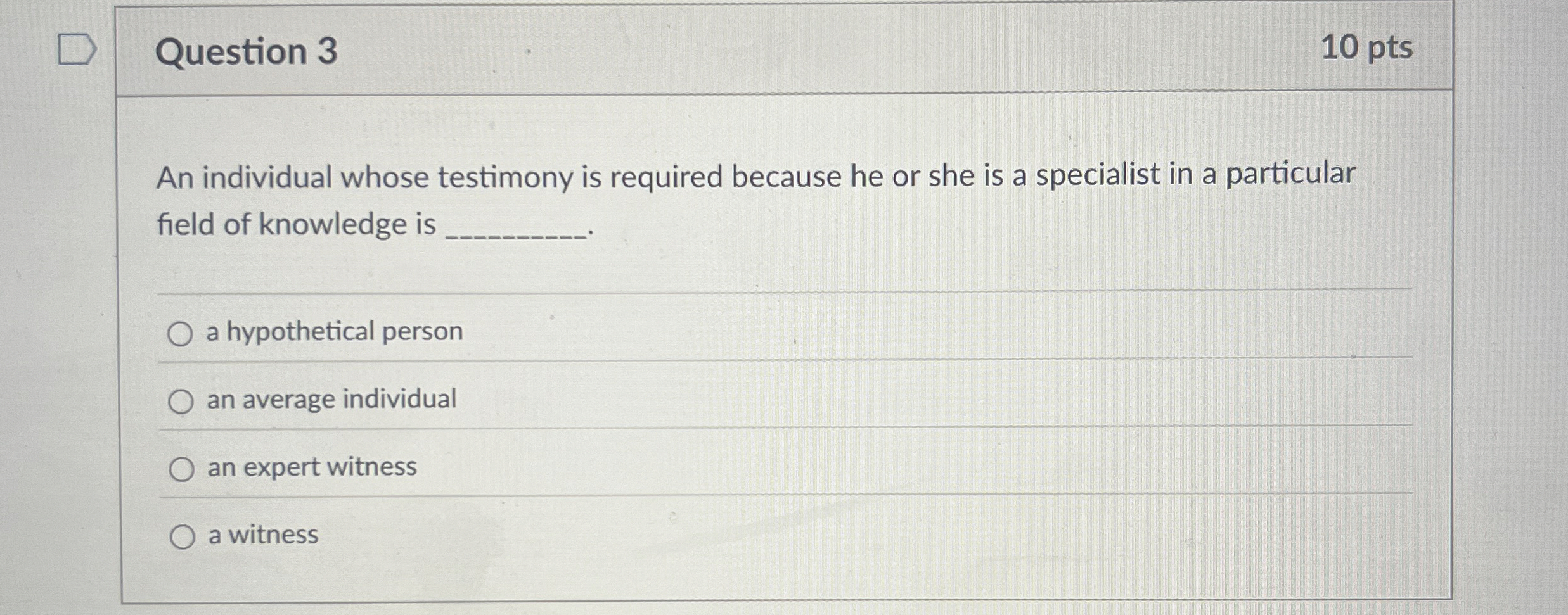  Question 3 An individual whose testimony is required because he or