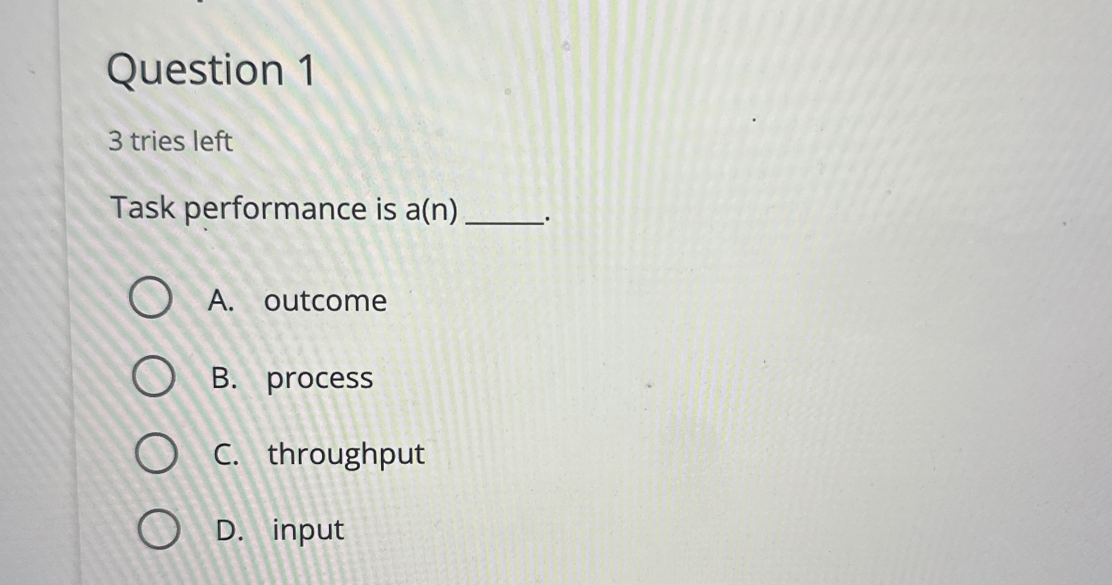  Question 1 3 tries left Task performance is a(n) A. outcome