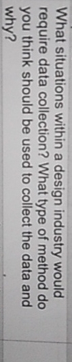  What situations within a design industry would require data collection? What